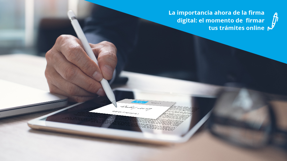 La importancia ahora de la firma digital: el momento de firmar tus trámites online.